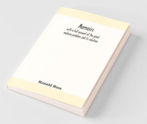 Memoirs With A Full Account Of The Great Malaria Problem And Its Solution