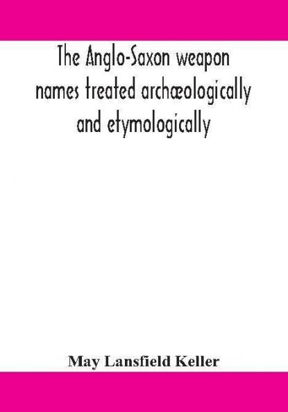 The Anglo-Saxon Weapon Names Treated Archaeologically And Etymologically