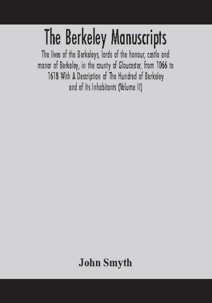 The Berkeley manuscripts. The lives of the Berkeleys lords of the honour castle and manor of Berkeley in the county of Gloucester from 1066 to 1618 With A Description of The Hundred of Berkeley and of Its Inhabitants (Volume II)