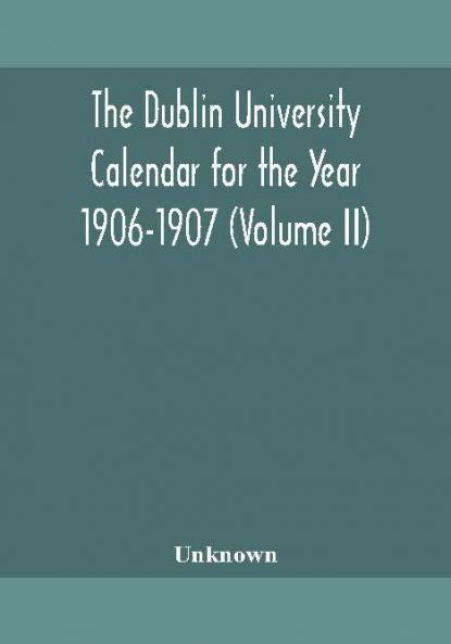 The Dublin University Calendar for the Year 1906-1907 (Volume II)