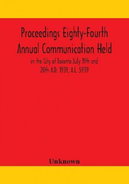 Proceedings Eighty-Fourth Annual Communication Held in the City of Toronto July 19th and 20th A.D. 1939 A.L. 5939