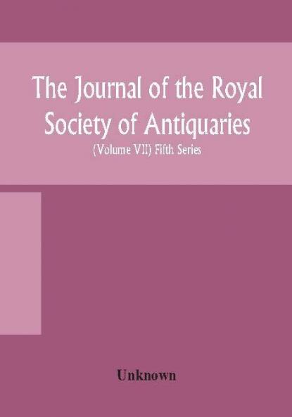 The Journal of the Royal Society of Antiquaries of Ireland Formerly the Royal historical and archaeological association of Ireland founded in 1849 the kilkenny Archaeological Society (Volume VII) Fifth Series