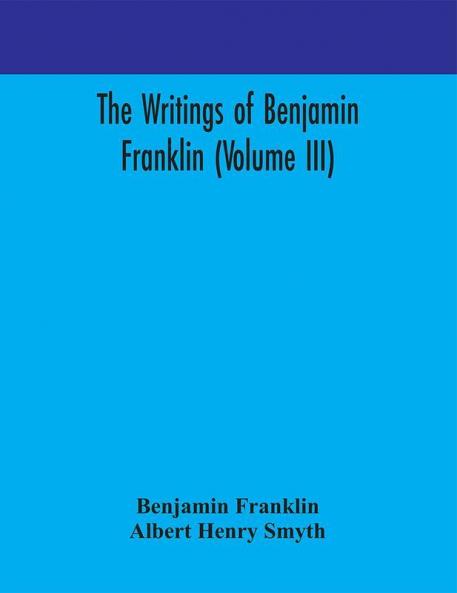 The writings of Benjamin Franklin (Volume III)