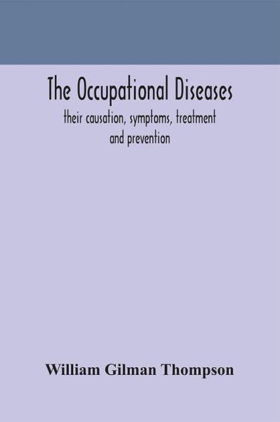 The occupational diseases; their causation symptoms treatment and prevention