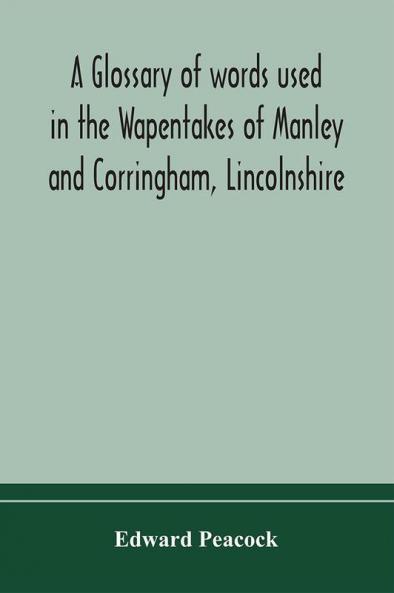 A glossary of words used in the Wapentakes of Manley and Corringham Lincolnshire
