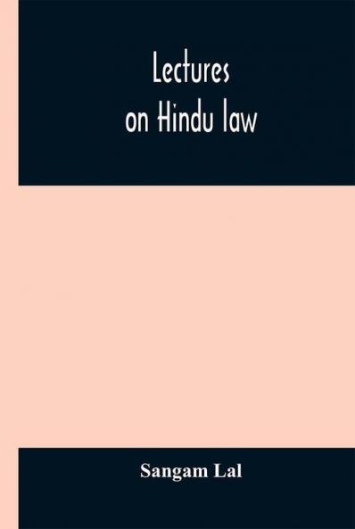 Lectures On Hindu Law. Compiled From Mayne On Hindu Law And Usage Sarvadhikari'S Principles Of Hindu Law Of Inheritance Macnaghten'S Principles Of Hindu And Muhammadan Law J.S. Siromani'S Commentary On Hindu Law And Other Books Of Authority And In