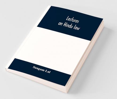 Lectures On Hindu Law. Compiled From Mayne On Hindu Law And Usage Sarvadhikari'S Principles Of Hindu Law Of Inheritance Macnaghten'S Principles Of Hindu And Muhammadan Law J.S. Siromani'S Commentary On Hindu Law And Other Books Of Authority And In