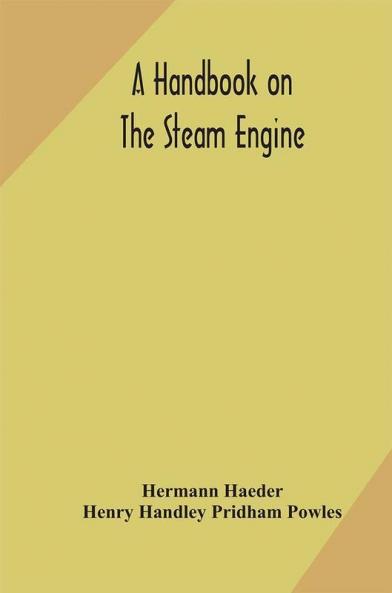 A handbook on the steam engine with especial reference to small and medium-sized engines for the use of engine makers mechanical draughtsmen engineering students and users of steam power