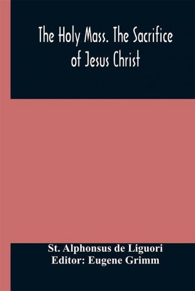 The Holy Mass. The Sacrifice of Jesus Christ. The Ceremonies of the Mass. Preparation and Thanksgiving. The Mass and the Office that are hurriedly said.