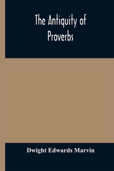 The antiquity of proverbs : fifty familiar proverbs and folk sayings with annotations and lists of connected forms found in all parts of the world
