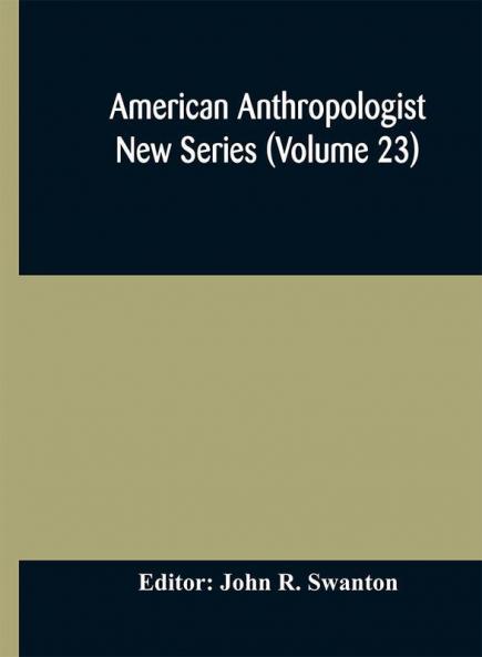 American anthropologist New Series (Volume 23) Organ of The American Anthropological Association The Anthropological Society of Washington and The American Ethnological Society of New York