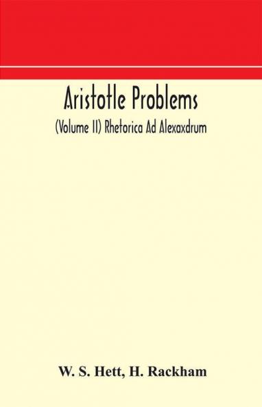Aristotle Problems (Volume II) Rhetorica Ad Alexaxdrum