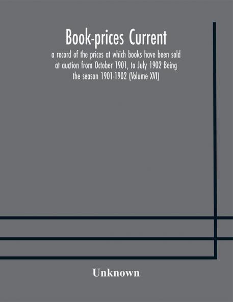 Book-prices current; a record of the prices at which books have been sold at auction from October 1901 to July 1902 Being the season 1901-1902 (Volume XVI)