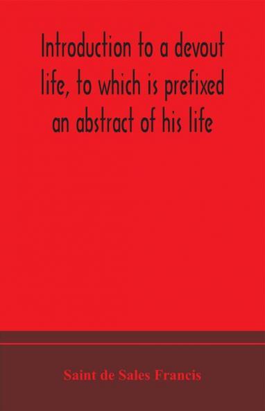 Introduction to a devout life to which is prefixed an abstract of his life