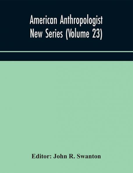 American anthropologist New Series (Volume 23) Organ of The American Anthropological Association The Anthropological Society of Washington and The American Ethnological Society of New York