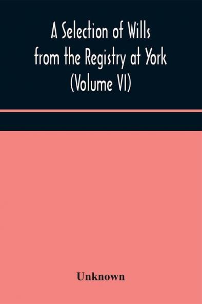 A Selection of Wills from the Registry at York (Volume VI)