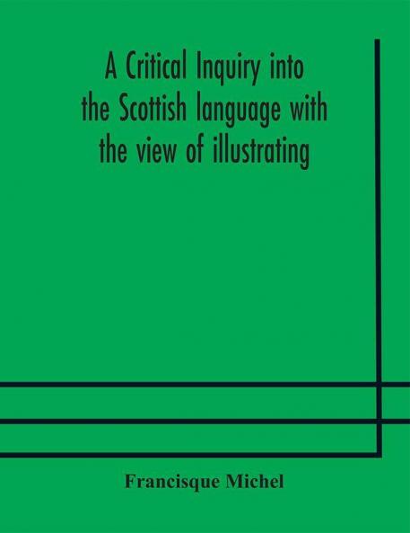 A critical inquiry into the Scottish language with the view of illustrating the rise and progress of civilisation in Scotland