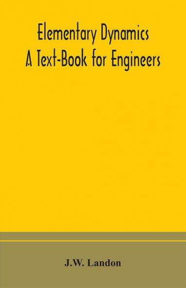 Elementary Dynamics; A Text-Book for Engineers
