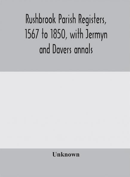 Rushbrook parish registers 1567 to 1850 with Jermyn and Davers annals
