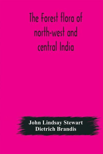 The Forest Flora Of North-West And Central India : A Handbook Of The Indigenous Trees And Shrubs Of Those Countries