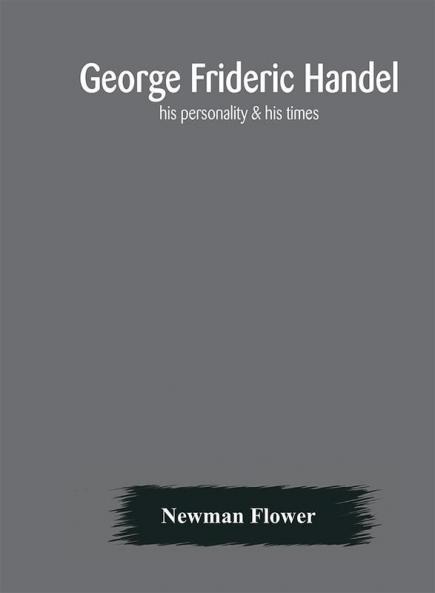 George Frideric Handel; his personality & his times