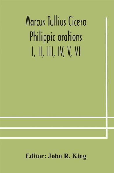 Marcus Tullius Cicero Philippic orations; I II III IV V VI