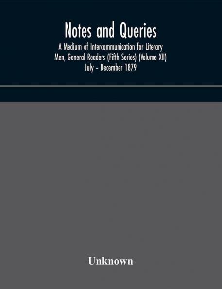 Notes and queries; A Medium of Intercommunication for Literary Men General Readers (Fifth Series) (Volume XII) July – December 1879