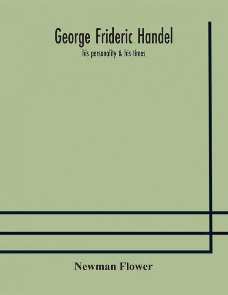 George Frideric Handel; his personality & his times