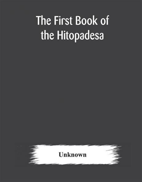 The first book of the Hitopadesa ; containing the Sanskrit text with interlinear transliteration grammatical analysis and English translation