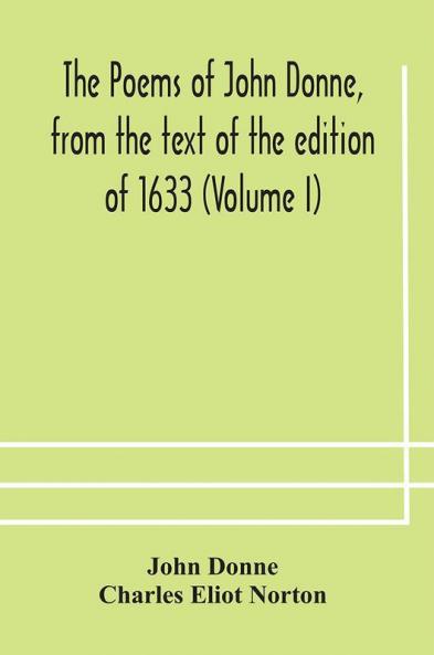 The poems of John Donne from the text of the edition of 1633 (Volume I)
