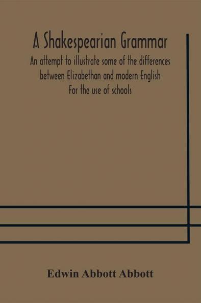A Shakespearian grammar. An attempt to illustrate some of the differences between Elizabethan and modern English. For the use of schools