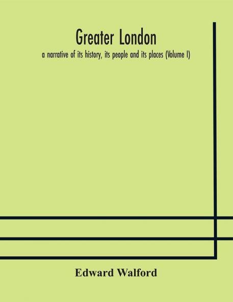 Greater London : a narrative of its history its people and its places (Volume I)