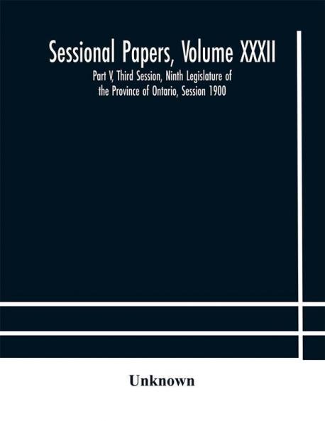 Sessional Papers Volume XXXII: Part V Third Session Ninth Legislature of the Province of Ontario Session 1900
