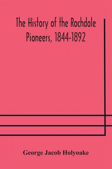 The history of the Rochdale Pioneers 1844-1892