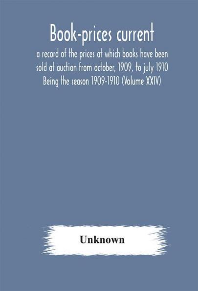 Book-prices current; a record of the prices at which books have been sold at auction from october 1909 to july 1910 Being the season 1909-1910 (Volume XXIV)
