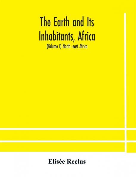 The Earth and Its Inhabitants Africa: (Volume I) North -east Africa