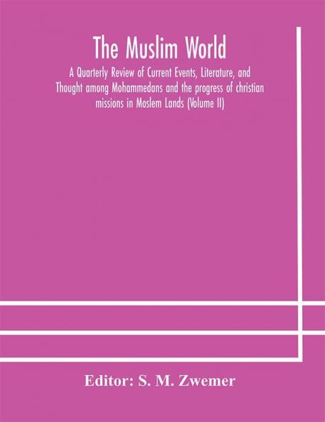 The Muslim world; A Quarterly Review of Current Events Literature and Thought among Mohammedans and the progress of christian missions in Moslem Lands (Volume II)