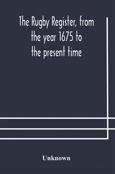 The Rugby register from the year 1675 to the present time