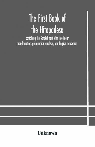 The First Book Of The Hitopadesa ; Containing The Sanskrit Text With Interlinear Transliteration Grammatical Analysis And English Translation