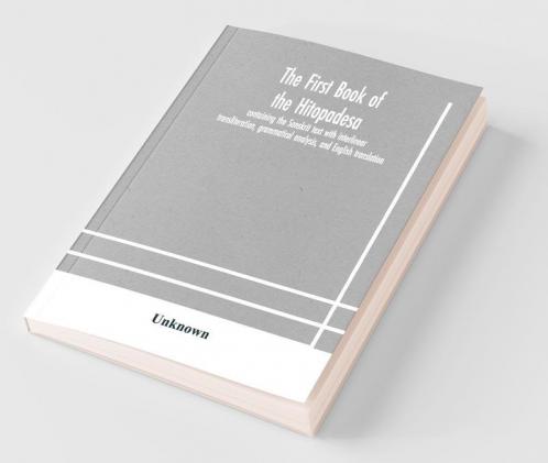 The First Book Of The Hitopadesa ; Containing The Sanskrit Text With Interlinear Transliteration Grammatical Analysis And English Translation