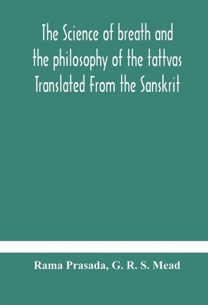 The Science Of Breath And The Philosophy Of The Tattvas Translated From The Sanskrit With Introductory And Explanatory Essays On Nature S Finer Forces