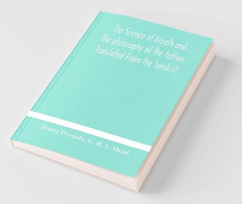 The Science Of Breath And The Philosophy Of The Tattvas Translated From The Sanskrit With Introductory And Explanatory Essays On Nature S Finer Forces