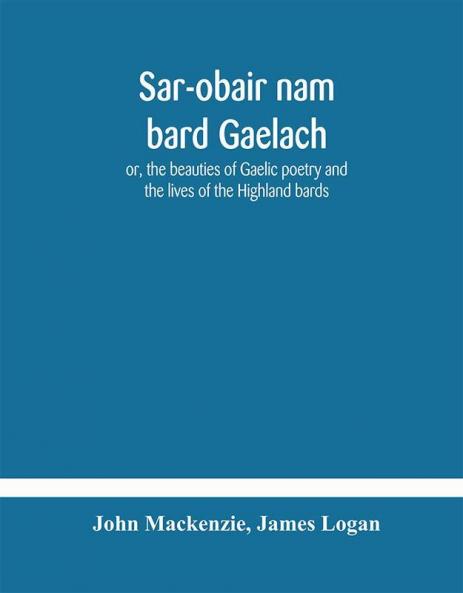 Sar-obair nam bard Gaelach : or the beauties of Gaelic poetry and the lives of the Highland bards ; with historical and critical notes and a comprehensive glossary of provincial words