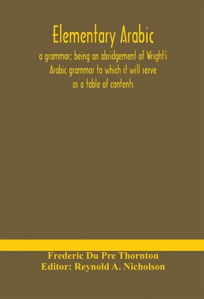 Elementary Arabic: a grammar; being an abridgement of Wright's Arabic grammar to which it will serve as a table of contents