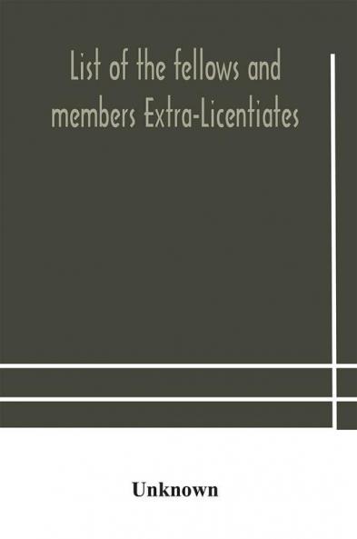 List of the fellows and members Extra-Licentiates and Licentiates of the royal college of Physicians of London