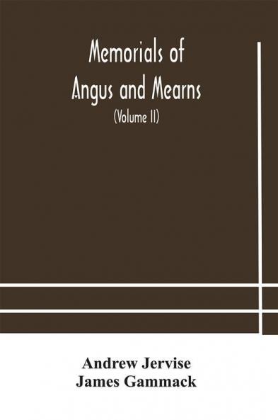 Memorials of Angus and Mearns an account historical antiquarian and traditionary (Volume II) An Account Historical Antiquarian And Traditionary
