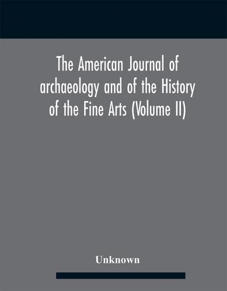 The American journal of archaeology and of the History of the Fine Arts (Volume II)