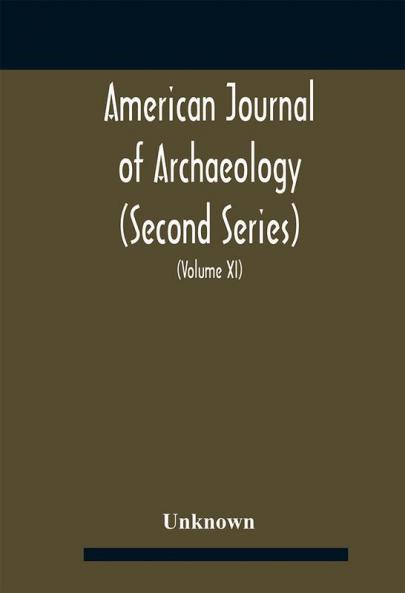 American journal of archaeology (Second Series) The Journal of the Archaeological Institute of America (Volume XI) 1907