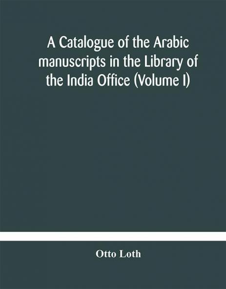 A catalogue of the Arabic manuscripts in the Library of the India Office (Volume I)
