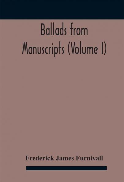 Ballads from manuscripts (Volume I)